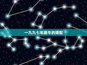 一九九七年属牛的婚配，属牛1997年的女性与什么属相最配