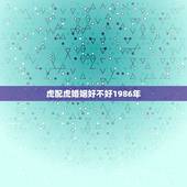 虎配虎婚姻好不好1986年 虎配虎的婚姻相配吗