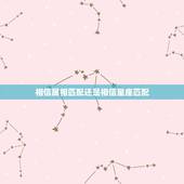 相信属相匹配还是相信星座匹配，姻缘要相信属相还是星座配对