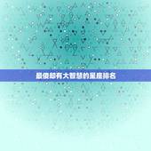 最傻却有大智慧的星座排名，十二星座智慧排名