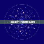 1970年到1979年属什么属相，1970年生的人属相是什么