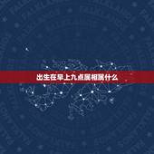 出生在早上九点属相属什么，早上九点出生属于什么时辰？