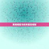 属相婚配马和羊能否相配，属马和属羊的配吗