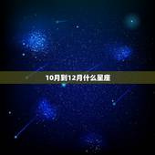 10月到12月什么星座，十一到十二月份是什么星座