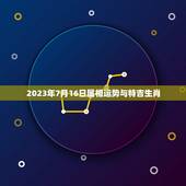 2023年7月16日属相运势与特吉生肖，牛年十二生肖运势2023运势详