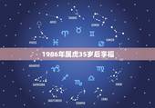 1986年属虎35岁后享福，2023 年35岁有一劫属虎86