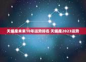 天蝎座未来10年运势排名 天蝎座2023运势