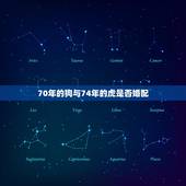 70年的狗与74年的虎是否婚配，1970年属狗的女人和1974年属虎的