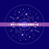 属午人不能和什么属相在一起，属牛和什么属相不配