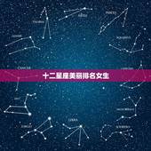 十二星座美丽排名女生，十二星座女谁更好看