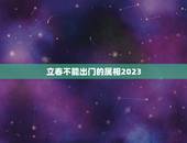 立春不能出门的属相2023，2023年立春属于早春吗？