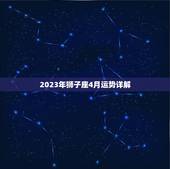 2023年狮子座4月运势详解，2023年狮子座4月运势详解视频