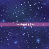 1997年的牛本命年，1997年本命年全部运势