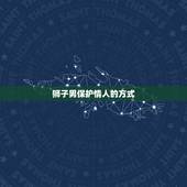 狮子男保护情人的方式，狮子座男床上太可怕了