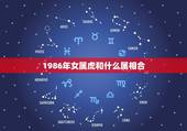 1986年女属虎和什么属相合，1986年11月21日女属虎的和什么属相