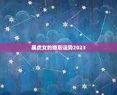 属虎女的婚后运势2023