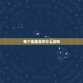 每个星座喜欢什么动物，十二星座各喜欢什么动物