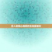 见人就掏心掏肺的生肖属相女，让男人付出一切的生肖女