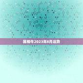 属相牛2023年8月运势，1985年属牛2023年本命年运气好不好，犯