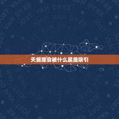 天蝎座会被什么星座吸引，天蝎座的致命吸引星座