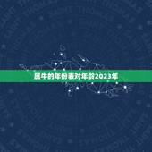 属牛的年份表对年龄2023年，属相年龄对照表2023