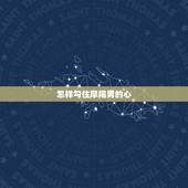 怎样勾住摩羯男的心，摩羯男暧昧和真心区分