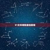 91女羊婚配最佳属相，91年属羊的女和什么属相最配