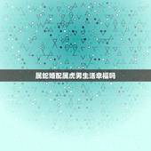 属蛇婚配属虎男生活幸福吗，属蛇与属虎婚配怎样