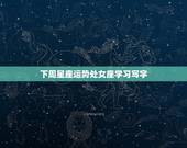 下周星座运势处女座学习写字，处女座下周运势查询星座屋