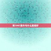 我1997属牛与什么属相好，1997年属牛和属什么最配