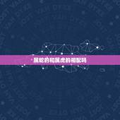 属蛇的和属虎的相配吗，属虎和属蛇的婚配好不好