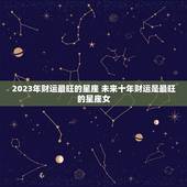 2023年财运最旺的星座 未来十年财运是最旺的星座女