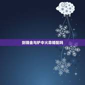 剑锋金与炉中火命婚配吗，炉中火命与剑锋金命可以婚配吗，求指点