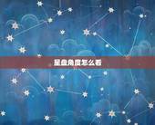 星盘角度怎么看，个人星盘怎么看