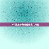 12个星座都有哪些都是几月的，12星座谁最可爱