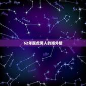 62年属虎男人的婚外情，男农历62年属虎戌时生婚姻感情是什么样的？