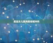 属龙女儿属狗属相相冲吗，属龙的儿子和属狗的真的相克吗如何化解？