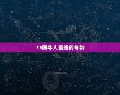 73属牛人最旺的年龄，73年属牛一生的吉祥数