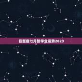 巨蟹座七月份学业运势2023