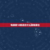 电梯楼18楼适合什么属相居住，18层电梯房属鼠的住哪一层好(风水)