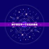 狮子男在乎一个女生的表现，狮子男对视喜欢的女生