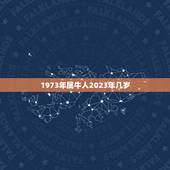 1973年属牛人2023年几岁，2023年属牛是什么命