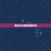 男属羊女属猴婚配好吗，男属羊女属猴婚姻怎么样