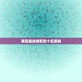 属鼠最佳婚配前十名属相，属鼠和什么生肖相冲，什么生肖相配