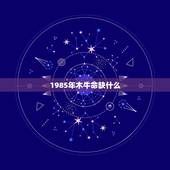 1985年木牛命缺什么，1985年七月初八属牛的五行属什么？缺什么？