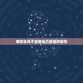 哪些生肖不宜戴自己属相的配饰，可以佩戴自己属相的吊坠吗？