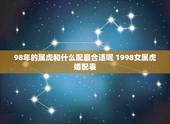 98年的属虎和什么配最合适呢 1998女属虎婚配表