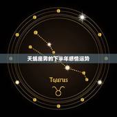 天蝎座男的下半年感情运势，天蝎座6月份感情运势