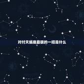 对付天蝎座最狠的一招是什么，天蝎座和摩羯座哪一个厉害？天蝎座的克星是什