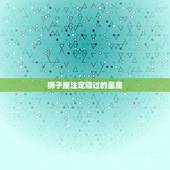 狮子座注定错过的星座，注定爱上狮子座的星座